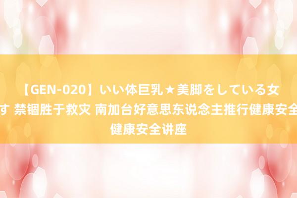 【GEN-020】いい体巨乳★美脚をしている女を犯す 禁锢胜于救灾 南加台好意思东说念主推行健康安全讲座