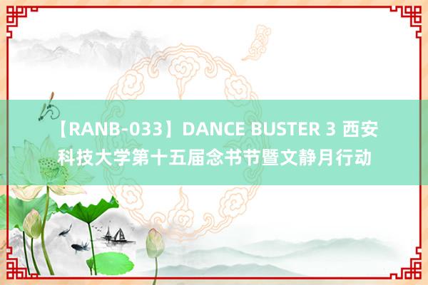 【RANB-033】DANCE BUSTER 3 西安科技大学第十五届念书节暨文静月行动