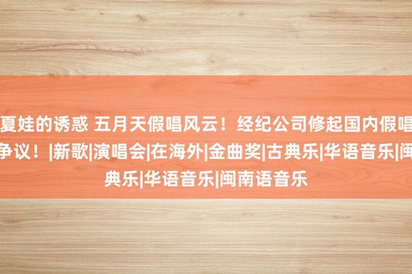 夏娃的诱惑 五月天假唱风云！经纪公司修起国内假唱海外真唱争议！|新歌|演唱会|在海外|金曲奖|古典乐|华语音乐|闽南语音乐