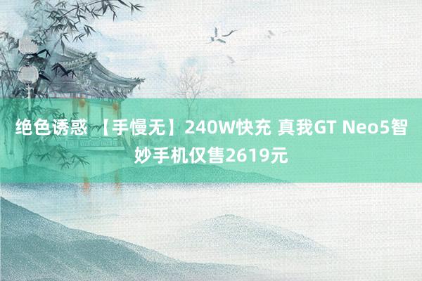 绝色诱惑 【手慢无】240W快充 真我GT Neo5智妙手机仅售2619元