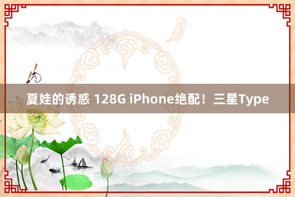 夏娃的诱惑 128G iPhone绝配！三星Type