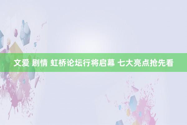 文爱 剧情 虹桥论坛行将启幕 七大亮点抢先看