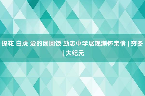 探花 白虎 爱的团圆饭 励志中学展现满怀亲情 | 穷冬 | 大纪元